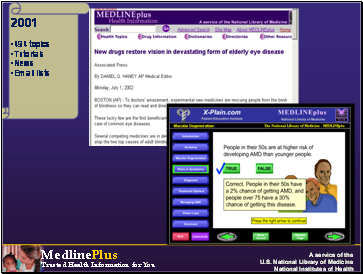 2001

494

 topics
Tutorials
News
Email lists

Image: Screenshot of MedlinePlus Web page in 2001
Image: Screenshot of MedlinePlus interactive health tutorial in 2001
