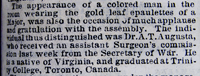  Black and white photograph of a newspaper article. The appearance of a colored man in the room wearing the gold leaf epaulettes of a Major, was also the occasion of much applause and gratulation with the assembly. The individual thus distinguished was Dr. A. T. Augusta, who received an assistant Surgeon's commission last week from the Secretary of War. He is a native of Virginia, and graduated at Trinity College, Toronoto, Canada.