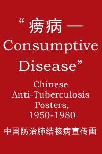 Consumptive Disease: Chinese Anti-Tuberculosis Posters, 1950-1980.