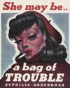 She may be…a bag of TROUBLE. Syphilis – Gonorrhea. U.S. Public Health Service, United States, 1940s. A sultry, heavily-made-up woman squints provocatively, while smoking a cigarette.