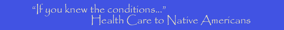 If you knew the conditions... Health Care to Native Americans banner
