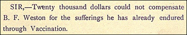 The opening statement Sir, twenty thousand dollars could not comensate B. F. Weston for the sufferings he has already endured through vaccination from A Brief narrative of eight years’ suffering caused by vaccination.