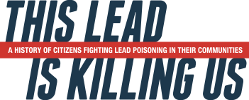 This Lead Is Killing Us: A History of Citizens Fighting Lead Poisoning in Their Communities