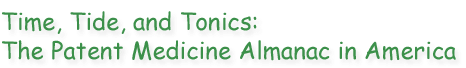 Time, Tide, and Tonics: The Patent Medicine Almanac in America Banner for Time, Tide, and Tonics: The Patent Medicine Almanac in America written in green letters