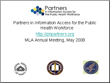 Partners in Information Access for the Public Health Workforce.  Presentation given at the May 2008 Medical Library Association Meeting.