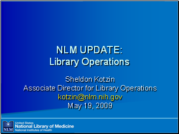 NLM

 UPDATE: Library Operations

Sheldon Kotzin
Associate Director for Library Operations
kotzin@nlm.nih.gov
May 19, 2009
