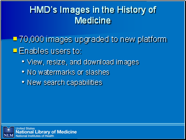 HMD’s

 Images in the History of Medicine

70,000 images upgraded to new platform

Enables users to:
View, resize, and download images
No watermarks or slashes
New search capabilities
