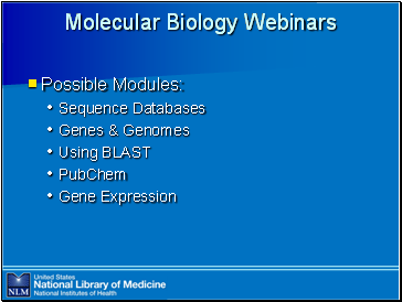 Molecular

 Biology Webinars

Possible Modules:
Sequence Databases
Genes & Genomes
Using BLAST
PubChem
Gene Expression
