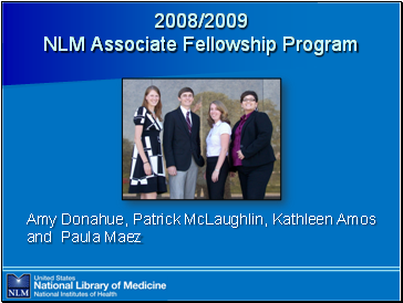 2008/2009

  NLM Associate Fellowship Program

Image: photo of the four fellows in front of NLM (Amy Donahue, Patrick McLaughlin, Kathleen Amos and Paula Maez)

Amy Donahue, Patrick McLaughlin, Kathleen Amos and Paula Maez
